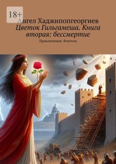 Обложка книги «Цветок Гильгамеша. Книга вторая: бессмертие. Приключения. Фэнтези» — Ангел Хаджипопгеоргиев