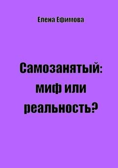 Обложка книги «Самозанятый: миф или реальность?» — Елена Олеговна Ефимова