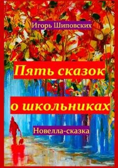 Обложка книги «Пять сказок о школьниках» — Игорь Дасиевич Шиповских