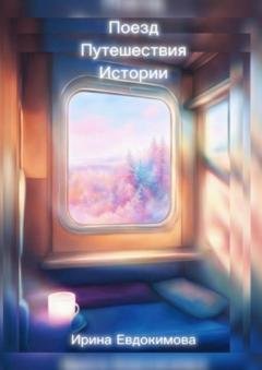 Обложка книги «Поезд. Путешествия. Истории» — Ирина Евдокимова