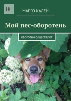 Обложка книги «Мой пес-оборотень. Оборотни существуют» — Марго Кален