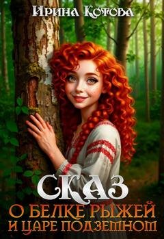Обложка книги «Сказ о Белке рыжей и царе подземном» — Ирина Котова