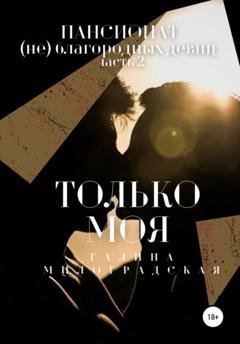 Обложка книги «Пансионат (не)благородных девиц. Только моя» — Галина Милоградская