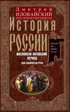 Обложка книги «История России. Московско-литовский период, или Собиратели Руси. Начало XIV – конец XV века» — Дмитрий Иванович Иловайский