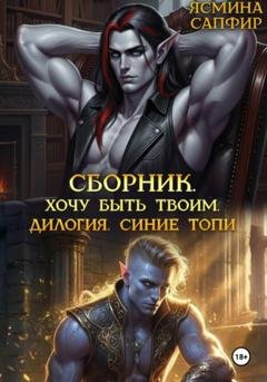 Обложка книги «Сборник. Хочу быть твоим. Синие топи: дилогия» — Ясмина Сапфир