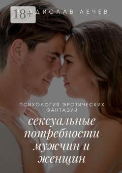 Обложка книги «Психология эротических фантазий. Сексуальные потребности мужчин и женщин» — Владислав Лечев