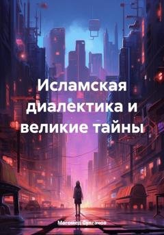 Обложка книги «Исламская диалектика и великие тайны» — Магомед Омарович Султанов