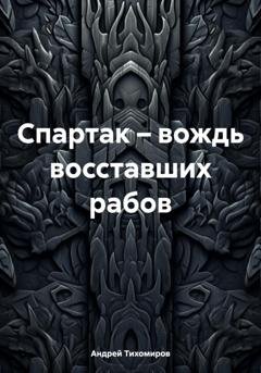 Обложка книги «Спартак – вождь восставших рабов» — Андрей Тихомиров