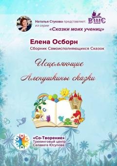 Обложка книги «Исцеляющие Аленушкины сказки. Сборник самоисполняющихся сказок» — Елена Борисовна Осборн