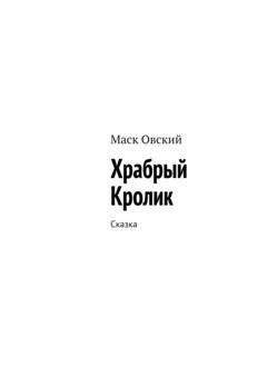 Обложка книги «Храбрый Кролик. Сказка» — Маск Овский