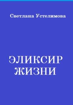 Обложка книги «Эликсир жизни» — Светлана Борисовна Устелимова
