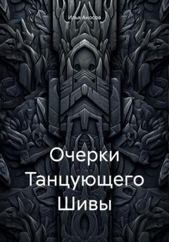 Обложка книги «Очерки Танцующего Шивы» — Илья Аносов