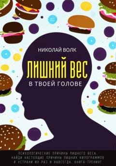 Обложка книги «Лишний вес в в твоей голове. Психологические причины лишнего веса. Найди настоящие причины лишних килограммов и устрани их раз и навсегда. Книга-тренинг» — Николай Волк