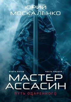 Обложка книги «Путь одарённого. Мастер ассасин. Книга пятая. Часть первая» — Юрий Москаленко
