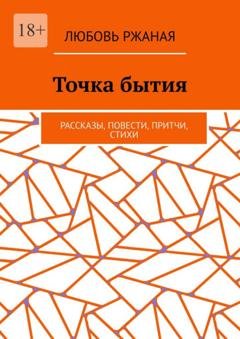 Обложка книги «Точка бытия. Рассказы, повести, притчи, стихи» — Любовь Ржаная