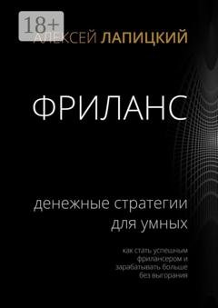 Обложка книги «Фриланс. Денежные стратегии для умных. Как стать успешным фрилансером и зарабатывать больше без выгорания» — Алексей Лапицкий