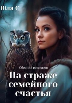 Обложка книги «На страже семейного счастья. Сборник рассказов» — Юля С