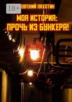 Обложка книги «Моя история: прочь из бункера!» — Евгений Пахотин