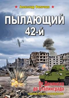 Обложка книги «Пылающий 42-й. От Демянска до Сталинграда (издание второе, исправленное)» — Александр Тимофеевич Филичкин