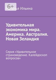 Обложка книги «Удивительная экономика мира. Америка. Австралия. Новая Зеландия. Серия «Удивительное страноведение. Калейдоскоп вопросов»» — Наталья Ильина