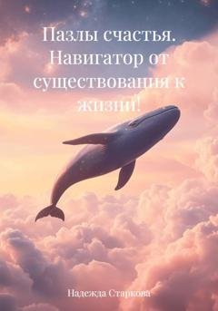 Обложка книги «Пазлы счастья. Навигатор от существования к жизни!» — Надежда Валерьевна Старкова