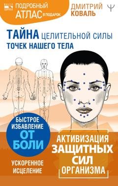 Обложка книги «Тайна целительной силы точек нашего тела. Подробный атлас в подарок!» — Дмитрий Коваль