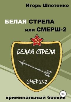 Обложка книги «Белая Стрела, или СМЕРШ-2» — Игорь Анатольевич Шпотенко
