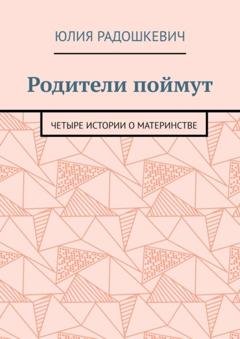 Обложка книги «Родители поймут. Четыре истории о материнстве» — Юлия Радошкевич