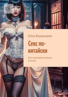 Обложка книги «Секс по-китайски. Как занимаются сексом в Китае» — Илья Вардакаров