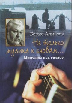 Обложка книги «Не только музыка к словам… Мемуары под гитару» — Борис Александрович Алмазов