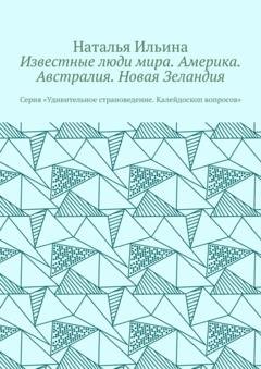 Обложка книги «Известные люди мира. Америка. Австралия. Новая Зеландия. Серия «Удивительное страноведение. Калейдоскоп вопросов»» — Наталья Ильина