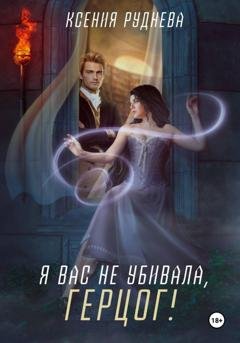 Обложка книги «Я вас не убивала, герцог!» — Ксения Руднева