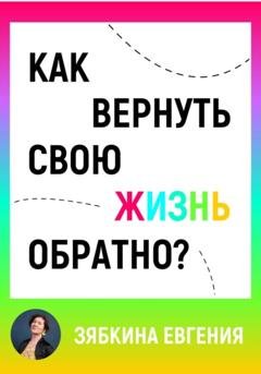 Обложка книги «Как вернуть свою жизнь обратно» — Евгения Зябкина