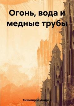 Обложка книги «Огонь, вода и медные трубы» — Андрей Тихомиров