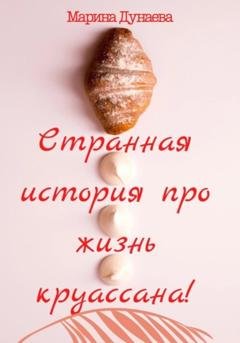 Обложка книги «Странная история про жизнь круассана» — Марина Сергеевна Дунаева