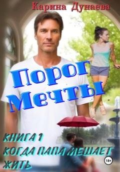 Обложка книги «Порог мечты. Книга 1. Когда Папа Мешает жить» — Карина Дунаева