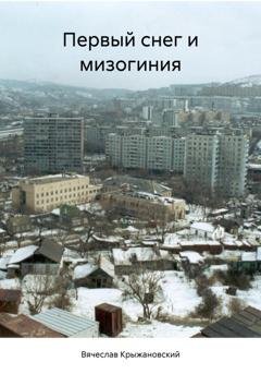 Обложка книги «Первый снег и мизогиния» — Вячеслав Крыжановский