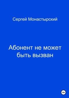 Обложка книги «Абонент не может быть вызван» — Сергей Семенович Монастырский