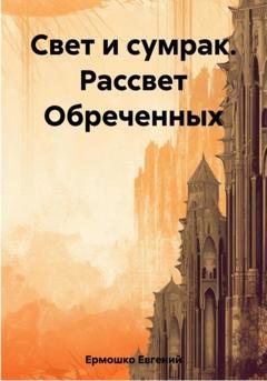Обложка книги «Свет и сумрак. Рассвет Обреченных» — Евгений Евгеньевич Ермошко