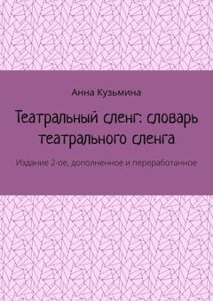 Обложка книги «Театральный сленг: словарь театрального сленга. Издание 2-ое, дополненное и переработанное» — Анна Кузьмина