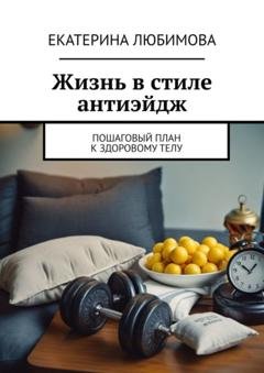 Обложка книги «Жизнь в стиле антиэйдж. Пошаговый план к здоровому телу» — Екатерина Любимова