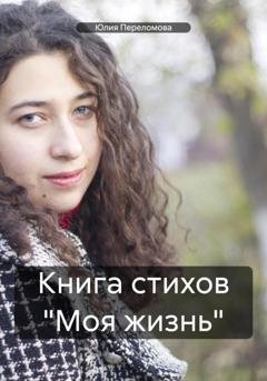 Обложка книги «Книга стихов «Моя жизнь»» — Юлия Переломова