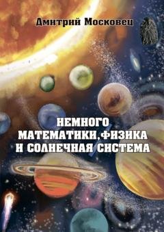 Обложка книги «Немного математики, физика и Солнечная система» — Дмитрий Московец