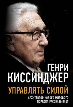 Обложка книги «Управлять силой. Архитектор нового мирового порядка рассказывает» — Генри Киссинджер