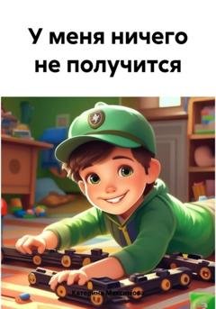 Обложка книги «У меня ничего не получится» — Катерина Александровна Максимова