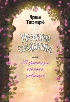 Обложка книги «Нежные создания, или В фэнтези только девушки» — Артем Тихомиров