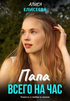 Обложка книги «Папа всего на час» — Алиса Елисеева