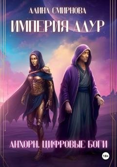 Обложка книги «Анхорн. Цифровые Боги: Империя Алур» — Алина Михайловна Смирнова