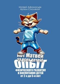Обложка книги «Кот Матвей за всех детей! Опыт физического развития и воспитания детей от 2-х до 5-ти лет. Упражнения на каждый день» — Артем Смоляной