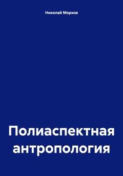 Обложка книги «Полиаспектная антропология» — Николай Морхов